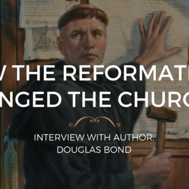 How the Reformation Changed the Church, Interview with Douglas Bond