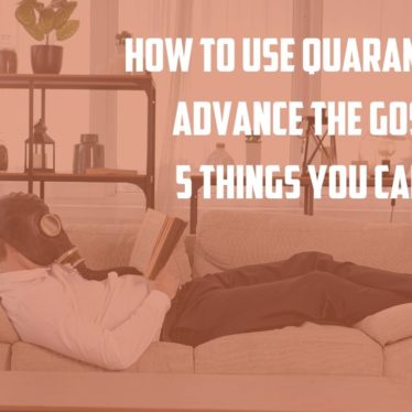 How to Use Quarantine to Advance the Gospel, 5 Things You can do