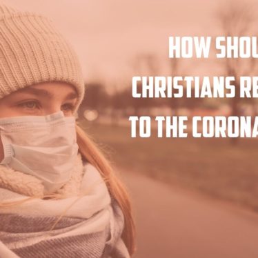 The Coronavirus, How Should Christians Respond?